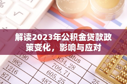 南长解读2023年公积金贷款政策变化，影响与应对