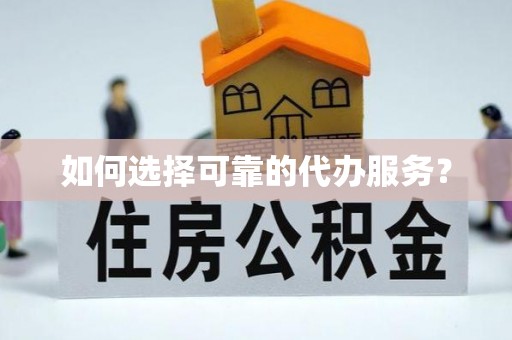 南长如何选择可靠的代办服务？