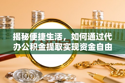 南长揭秘便捷生活，如何通过代办公积金提取实现资金自由