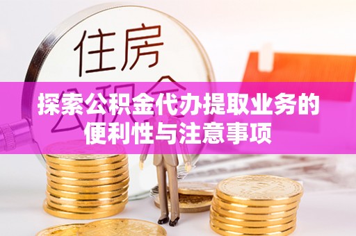 南长探索公积金代办提取业务的便利性与注意事项