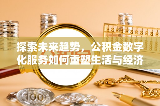 南长探索未来趋势，公积金数字化服务如何重塑生活与经济