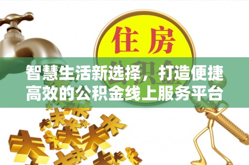 南长智慧生活新选择，打造便捷高效的公积金线上服务平台