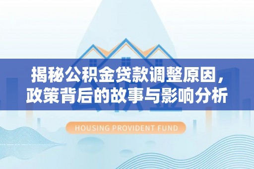 南长揭秘公积金贷款调整原因，政策背后的故事与影响分析