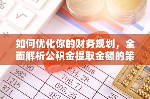 南长如何优化你的财务规划，全面解析公积金提取金额的策略与技巧