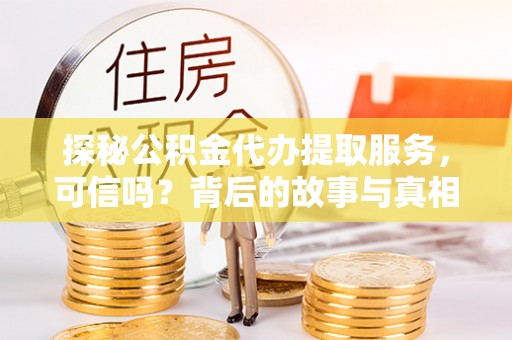 南长探秘公积金代办提取服务，可信吗？背后的故事与真相
