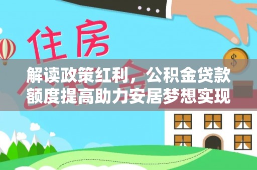 南长解读政策红利，公积金贷款额度提高助力安居梦想实现