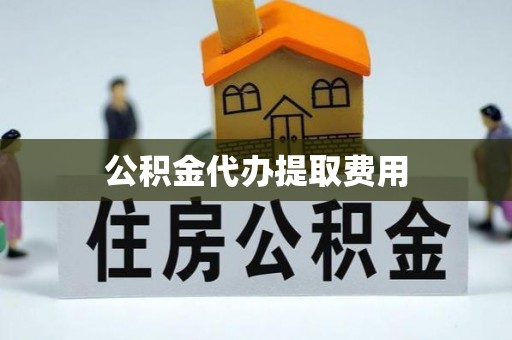 南长公积金代办提取费用