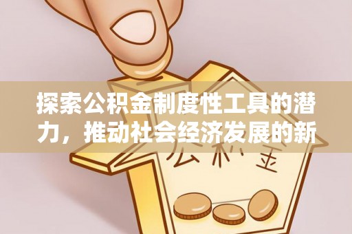 南长探索公积金制度性工具的潜力，推动社会经济发展的新引擎