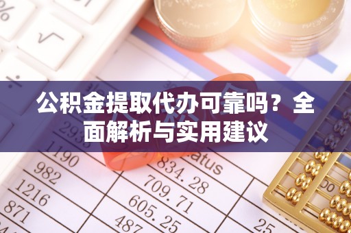 南长公积金提取代办可靠吗？全面解析与实用建议