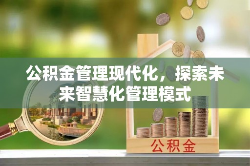 南长公积金管理现代化，探索未来智慧化管理模式