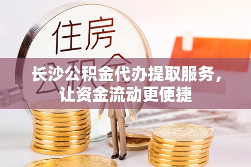 南长长沙公积金代办提取服务，让资金流动更便捷