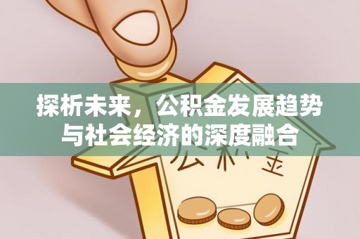 南长探析未来，公积金发展趋势与社会经济的深度融合