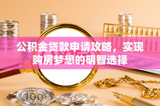 南长公积金贷款申请攻略，实现购房梦想的明智选择