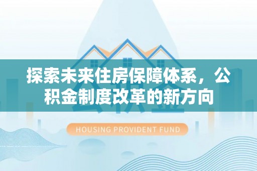 南长探索未来住房保障体系，公积金制度改革的新方向