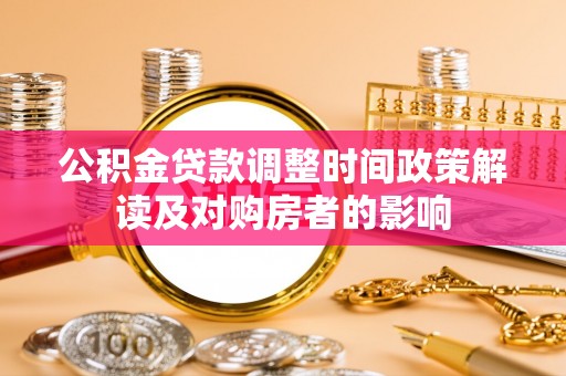 南长公积金贷款调整时间政策解读及对购房者的影响