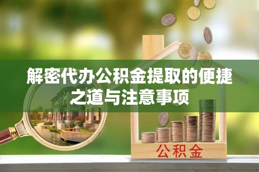 南长解密代办公积金提取的便捷之道与注意事项