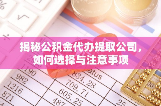 南长揭秘公积金代办提取公司，如何选择与注意事项