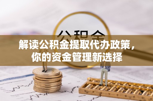 南长解读公积金提取代办政策，你的资金管理新选择