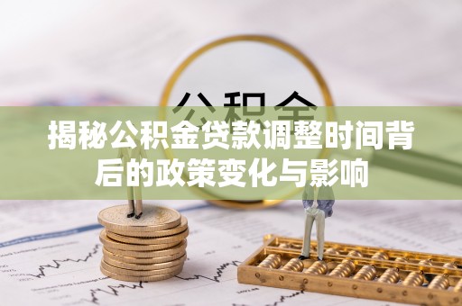南长揭秘公积金贷款调整时间背后的政策变化与影响