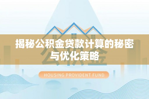 南长揭秘公积金贷款计算的秘密与优化策略