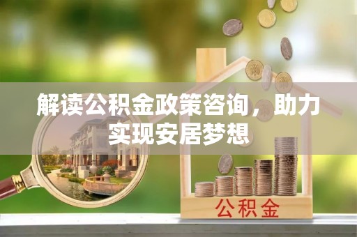 南长解读公积金政策咨询，助力实现安居梦想