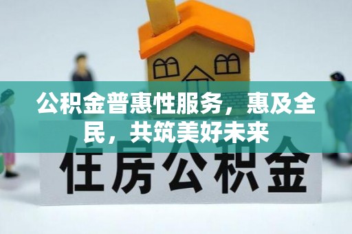 南长公积金普惠性服务，惠及全民，共筑美好未来