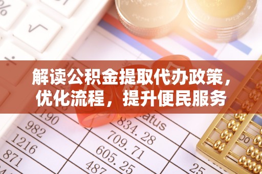 南长解读公积金提取代办政策，优化流程，提升便民服务