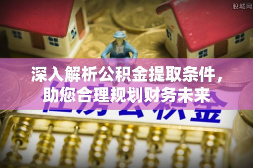 南长深入解析公积金提取条件，助您合理规划财务未来