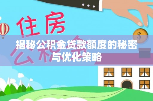 南长揭秘公积金贷款额度的秘密与优化策略