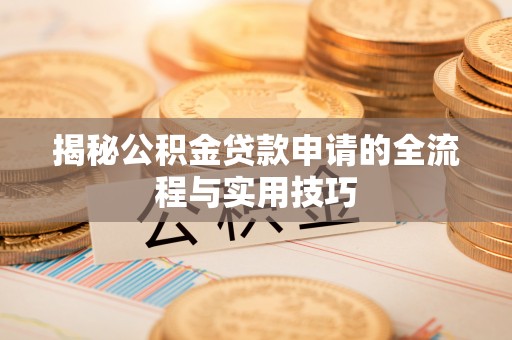 南长揭秘公积金贷款申请的全流程与实用技巧