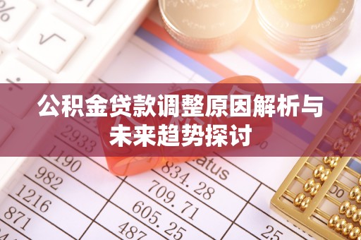 南长公积金贷款调整原因解析与未来趋势探讨
