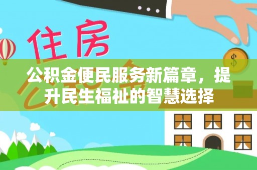 南长公积金便民服务新篇章，提升民生福祉的智慧选择