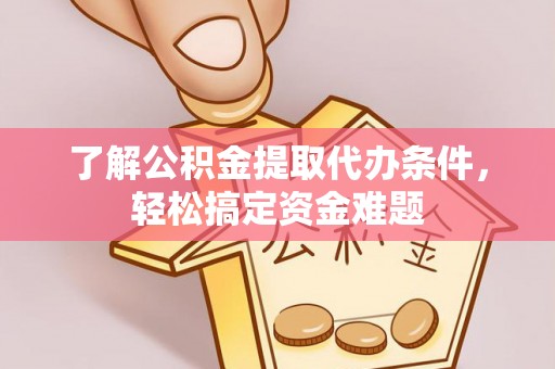 南长了解公积金提取代办条件，轻松搞定资金难题