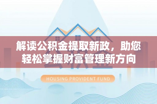 南长解读公积金提取新政，助您轻松掌握财富管理新方向