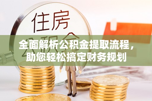 南长全面解析公积金提取流程，助您轻松搞定财务规划