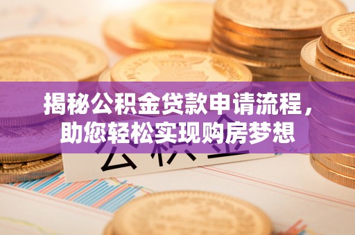 南长揭秘公积金贷款申请流程，助您轻松实现购房梦想