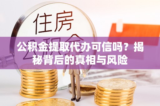 南长公积金提取代办可信吗？揭秘背后的真相与风险
