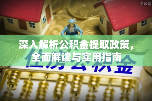 南长深入解析公积金提取政策，全面解读与实用指南