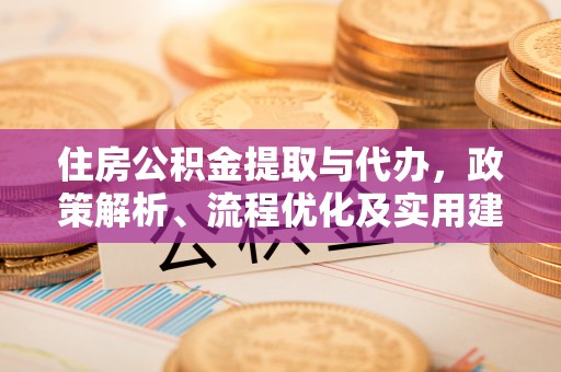 南长住房公积金提取与代办，政策解析、流程优化及实用建议
