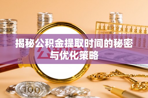 南长揭秘公积金提取时间的秘密与优化策略