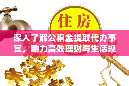 南长深入了解公积金提取代办事宜，助力高效理财与生活规划
