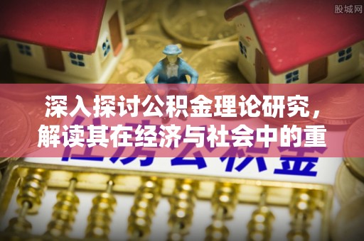 南长深入探讨公积金理论研究，解读其在经济与社会中的重要角色