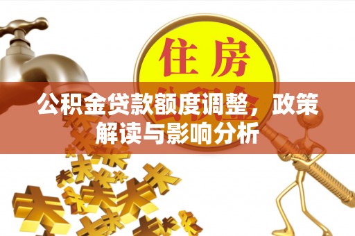 南长公积金贷款额度调整，政策解读与影响分析