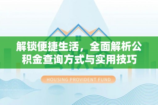 南长解锁便捷生活，全面解析公积金查询方式与实用技巧