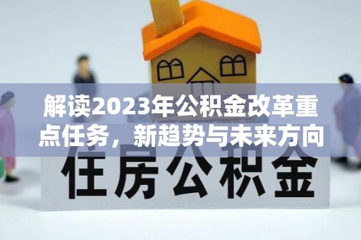 南长解读2023年公积金改革重点任务，新趋势与未来方向