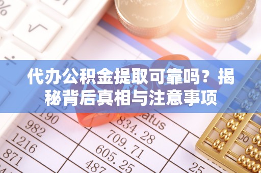 南长代办公积金提取可靠吗？揭秘背后真相与注意事项