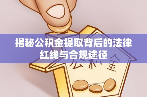 南长揭秘公积金提取背后的法律红线与合规途径