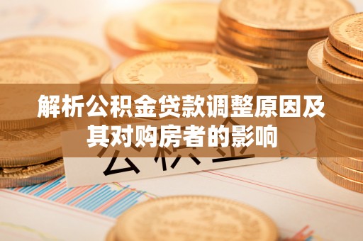 南长解析公积金贷款调整原因及其对购房者的影响