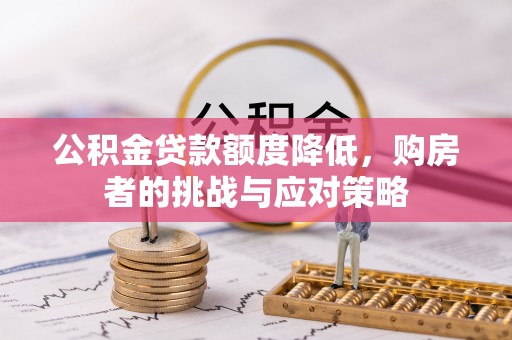 南长公积金贷款额度降低，购房者的挑战与应对策略