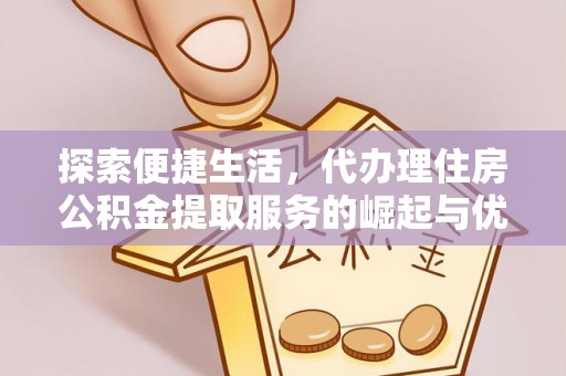 南长探索便捷生活，代办理住房公积金提取服务的崛起与优势